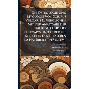 K, Hoffmann C Die Osteologie Und Myologie Von Sciurus Vulgaris L., Verglichen Mit Der Anatomie Der Lemuriden Und Des Chiromys Und Ueber Die Stellung Des Letzteren Im NatÃ1/4rlichen Systeme K, Hoffmann C Die Osteologie Und Myologie Von Sciurus Vulgaris L., Verglichen Mit Der Anatomie Der Lemuriden Und Des Chiromys Und Ueber Die Stellung Des Letzteren Im NatÃ1/4rlichen Systeme