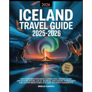 Cuauhtli, Brielle Iceland Travel Guide 2025–2026: The Ultimate Handbook to Explore the Land of Fire and Ice: Discover Breathtaking Landscapes, Hidden Gems, Adventure ... and Unforgettable Iceland Vacation Experience Cuauhtli, Brielle Iceland Travel Guide 2025–2026: The Ultimate Handbook to Explore the Land of Fire and Ice: Discover Breathtaking Landscapes, Hidden Gems, Adventure ... and Unforgettable Iceland Vacation Experience