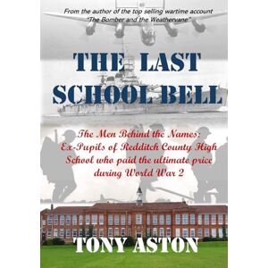 Aston, Tony The Last School Bell: The Men behind the Names: Ex-Pupils of Redditch County High School who paid the ultimate price during World War 2 Aston, Tony The Last School Bell: The Men behind the Names: Ex-Pupils of Redditch County High School who paid the ultimate price during World War 2