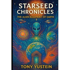 Yustein, Tony Starseed Chronicles: The Alien Blueprint of Earth Yustein, Tony Starseed Chronicles: The Alien Blueprint of Earth