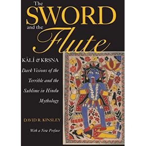 Kinsley, David R. The Sword and the Flute Kali and Krsna: Dark Visions of the Terrible and the Sublime in Hindu Mythology, With a New Preface: 4 (Hermeneutics: Studies in the History of Religions) Kinsley, David R. The Sword and the Flute Kali and Krsna: Dark Visions of the Terrible and the Sublime in Hindu Mythology, With a New Preface: 4 (Hermeneutics: Studies in the History of Religions)