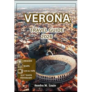 Louie, Sandra M. Verona Travel Guide 2026: A Journey Through Verona: Explore History, Culture, and Hidden Gems Louie, Sandra M. Verona Travel Guide 2026: A Journey Through Verona: Explore History, Culture, and Hidden Gems