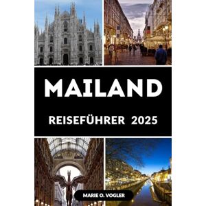 Vogler, Marie O. MAILAND REISEFÜHRER 2025: Ein moderner Reiseführer für das Herz Norditaliens Vogler, Marie O. MAILAND REISEFÜHRER 2025: Ein moderner Reiseführer für das Herz Norditaliens