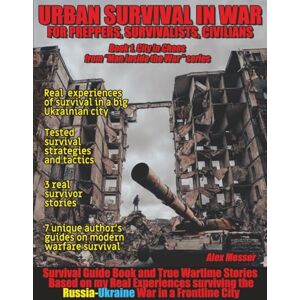 Messer, Alex Urban Survival in War for Preppers, Survivalists, Civilians. Book 1. City in Chaos: Survival Guide Book and True Wartime Stories. Based on my Real ... the Russia-Ukraine War in a Frontline City. Messer, Alex Urban Survival in War for Preppers, Survivalists, Civilians. Book 1. City in Chaos: Survival Guide Book and True Wartime Stories. Based on my Real ... the Russia-Ukraine War in a Frontline City.