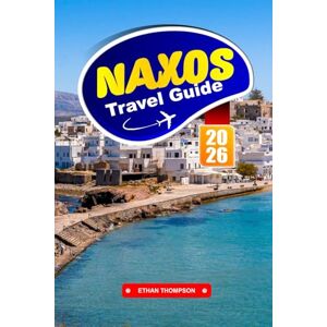 THOMPSON, ETHAN NAXOS TRAVEL GUIDE 2026: Explore Pristine Beaches, Ancient Temples, and Authentic Greek Island Life in the Cyclades THOMPSON, ETHAN NAXOS TRAVEL GUIDE 2026: Explore Pristine Beaches, Ancient Temples, and Authentic Greek Island Life in the Cyclades
