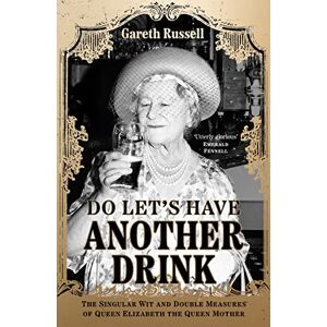 Russell, Gareth Do Let’s Have Another Drink: The Singular Wit and Double Measures of Queen Elizabeth the Queen Mother Russell, Gareth Do Let’s Have Another Drink: The Singular Wit and Double Measures of Queen Elizabeth the Queen Mother