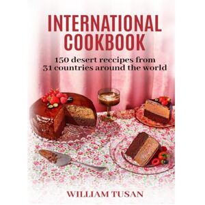 Tusan, William INTERNATIONAL COOKBOOK: 150 DESERT RECIPES FROM 31 COUNTRIES AROUND THE WORLD Tusan, William INTERNATIONAL COOKBOOK: 150 DESERT RECIPES FROM 31 COUNTRIES AROUND THE WORLD