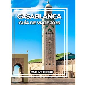 Thompson, Mary R CASABLANCA GUÍA DE VIAJE 2026: Compañero esencial de la vibrante metrópolis costera de Marruecos: cultura, historia, gastronomía y conocimientos locales para todo viajero. Thompson, Mary R CASABLANCA GUÍA DE VIAJE 2026: Compañero esencial de la vibrante metrópolis costera de Marruecos: cultura, historia, gastronomía y conocimientos locales para todo viajero.