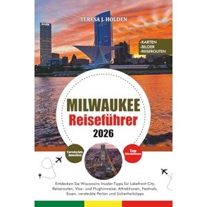 HOLDEN, TERESA J. MILWAUKEE REISEFÜHRER 2026: Entdecken Sie Wisconsins Insider-Tipps für Lakefront City, Reiserouten, Visa- und Flughinweise, Attraktionen, Festivals, Essen, versteckte Perlen und Sicherheitstipps HOLDEN, TERESA J. MILWAUKEE REISEFÜHRER 2026: Entdecken Sie Wisconsins Insider-Tipps für Lakefront City, Reiserouten, Visa- und Flughinweise, Attraktionen, Festivals, Essen, versteckte Perlen und Sicherheitstipps