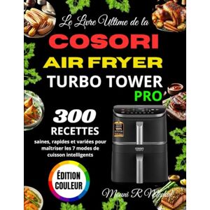 R Mechal, Mouni Le Livre Ultime de la COSORI Air Fryer Turbo Tower Pro: 300 recettes saines, rapides et variées pour maîtriser les 7 modes de cuisson intelligents R Mechal, Mouni Le Livre Ultime de la COSORI Air Fryer Turbo Tower Pro: 300 recettes saines, rapides et variées pour maîtriser les 7 modes de cuisson intelligents