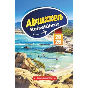 THOMPSON, ETHAN ABRUZZEN REISEFÜHRER 2026: Entdecken Sie Italiens verstecktes Juwel aus Bergen, mittelalterlichen Dörfern und dem Charme der Adriaküste THOMPSON, ETHAN ABRUZZEN REISEFÜHRER 2026: Entdecken Sie Italiens verstecktes Juwel aus Bergen, mittelalterlichen Dörfern und dem Charme der Adriaküste