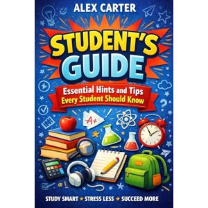 Carter, Alex Student's Guide: Essential Hints and Tips Every Student Should Know (Student Study Series) Carter, Alex Student's Guide: Essential Hints and Tips Every Student Should Know (Student Study Series)