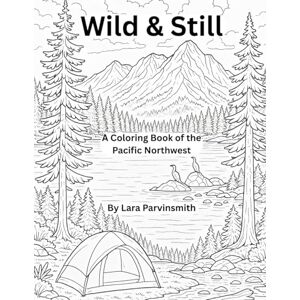 Parvinsmith, Lara Wild & Still: A Coloring Book of the Pacific Northwest Parvinsmith, Lara Wild & Still: A Coloring Book of the Pacific Northwest
