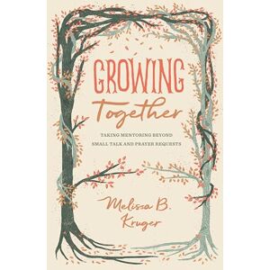 Kruger, Melissa Growing Together: Taking Mentoring beyond Small Talk and Prayer Requests (The Gospel Coalition) Kruger, Melissa Growing Together: Taking Mentoring beyond Small Talk and Prayer Requests (The Gospel Coalition)