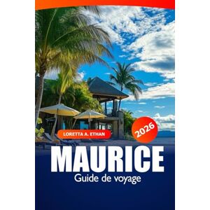 Ethan, Loretta A. Maurice Guide de Voyage 2026: Découvrez les trésors cachés de Port Louis, les plages, les complexes hôteliers, les attractions, les merveilles culturelles et les aventures sur l'île en Afrique Ethan, Loretta A. Maurice Guide de Voyage 2026: Découvrez les trésors cachés de Port Louis, les plages, les complexes hôteliers, les attractions, les merveilles culturelles et les aventures sur l'île en Afrique