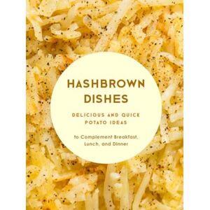 Press, BookSumo Hashbrown Dishes: Delicious and Quick Potato Ideas to Complement Breakfast, Lunch, and Dinner (Hash Browns Recipes) Press, BookSumo Hashbrown Dishes: Delicious and Quick Potato Ideas to Complement Breakfast, Lunch, and Dinner (Hash Browns Recipes)