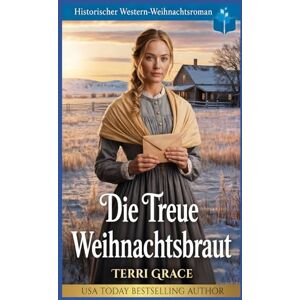 Grace, Terri Die Treue Weihnachtsbraut: Historischer Western-Weihnachtsroman (Weihnachts-Briefbräute (Wild West Romanze)) Grace, Terri Die Treue Weihnachtsbraut: Historischer Western-Weihnachtsroman (Weihnachts-Briefbräute (Wild West Romanze))