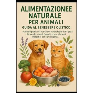 BAGGIOLI, VANESSA Alimentazione Naturale per Animali Guida al Benessere Olistico: Manuale pratico di nutrizione naturale per cani e gatti: cibi freschi, rimedi floreali, erbe e alimenti energetici per ogni esigenza BAGGIOLI, VANESSA Alimentazione Naturale per Animali Guida al Benessere Olistico: Manuale pratico di nutrizione naturale per cani e gatti: cibi freschi, rimedi floreali, erbe e alimenti energetici per ogni esigenza