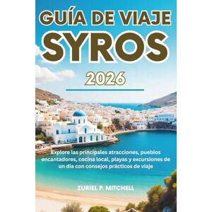 MITCHELL, ZURIEL PAMELA GUÍA DE VIAJE SYROS 2026: Explore las principales atracciones, pueblos encantadores, cocina local, playas y excursiones de un día con consejos p MITCHELL, ZURIEL PAMELA GUÍA DE VIAJE SYROS 2026: Explore las principales atracciones, pueblos encantadores, cocina local, playas y excursiones de un día con consejos p
