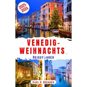 Brenner, Karl H. Venedig-Weihnachts Reiseführer 2025–2026: Entdecken Sie magische Winterabenteuer, festliche Märkte, romantische Kanäle und versteckte Juwelen in Italiens bezauberndster Stadt (BEST GERMAN GUIDES) Brenner, Karl H. Venedig-Weihnachts Reiseführer 2025–2026: Entdecken Sie magische Winterabenteuer, festliche Märkte, romantische Kanäle und versteckte Juwelen in Italiens bezauberndster Stadt (BEST GERMAN GUIDES)