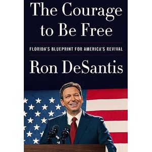 DeSantis, Ron The Courage to Be Free: Florida's Blueprint for America's Revival DeSantis, Ron The Courage to Be Free: Florida's Blueprint for America's Revival