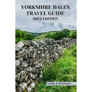 K Knowles, Frank YORKSHIRE DALES TRAVEL GUIDE 2024 EDITION: "Unveiling the Timeless Charms: Your Ultimate Companion to Yorkshire Dales in 2024" (Frank K Knowles Destination Guide) K Knowles, Frank YORKSHIRE DALES TRAVEL GUIDE 2024 EDITION: "Unveiling the Timeless Charms: Your Ultimate Companion to Yorkshire Dales in 2024" (Frank K Knowles Destination Guide)
