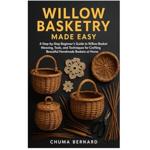 Bernard, Chuma Willow Basketry made Easy: A Step-by-Step Beginner’s Guide to Willow Basket Weaving, Tools, and Techniques for Crafting Beautiful Handmade Baskets at Home Bernard, Chuma Willow Basketry made Easy: A Step-by-Step Beginner’s Guide to Willow Basket Weaving, Tools, and Techniques for Crafting Beautiful Handmade Baskets at Home