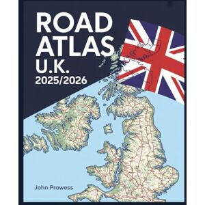 PROWESS, JOHN ROAD ATLAS U.K. 2025/2026: COMPREHENSIVE MAPPING & TRAVEL GUIDE FOR ENGLAND, SCOTLAND, WALES, AND NORTHERN IRELAND — INCLUDES MOTORWAYS, SCENIC ROUTES, AND URBAN NAVIGATION TIPS PROWESS, JOHN ROAD ATLAS U.K. 2025/2026: COMPREHENSIVE MAPPING & TRAVEL GUIDE FOR ENGLAND, SCOTLAND, WALES, AND NORTHERN IRELAND — INCLUDES MOTORWAYS, SCENIC ROUTES, AND URBAN NAVIGATION TIPS