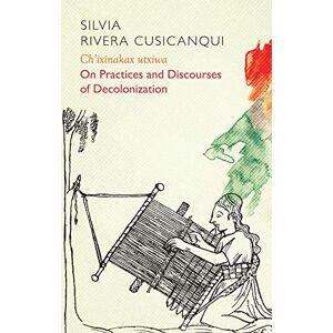 Rivera Cusicanqui, Silvia Ch'ixinakax utxiwa: On Decolonising Practices and Discourses (Critical South) Rivera Cusicanqui, Silvia Ch'ixinakax utxiwa: On Decolonising Practices and Discourses (Critical South)