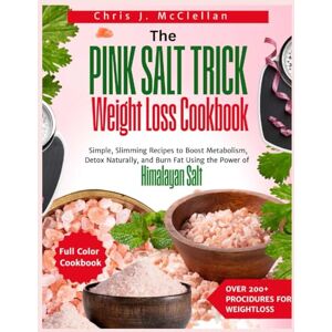 McClellan, Chris J. The Pink Salt Trick Weight Loss Cookbook: Simple, Slimming Recipes to Boost Metabolism, Detox Naturally, and Burn Fat Using the Power of Himalayan Salt McClellan, Chris J. The Pink Salt Trick Weight Loss Cookbook: Simple, Slimming Recipes to Boost Metabolism, Detox Naturally, and Burn Fat Using the Power of Himalayan Salt