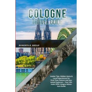 BRYAN, ROBERTA K. COLOGNE TRAVEL GUIDE 2026: Insider Tips, Hidden Gems & Local Experiences for First-Time Visitors and Seasoned Explorers – Your Ultimate 2026 Cologne Adventure Guide BRYAN, ROBERTA K. COLOGNE TRAVEL GUIDE 2026: Insider Tips, Hidden Gems & Local Experiences for First-Time Visitors and Seasoned Explorers – Your Ultimate 2026 Cologne Adventure Guide