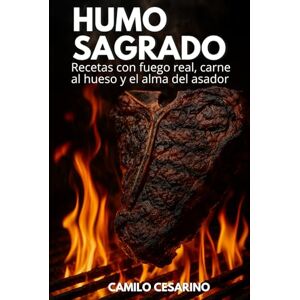 Cesarino, Camilo Humo Sagrado: Recetas con fuego real, carne al hueso y el alma del asador (Crudo y Sin Filtro) Cesarino, Camilo Humo Sagrado: Recetas con fuego real, carne al hueso y el alma del asador (Crudo y Sin Filtro)