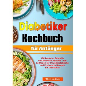 Blau, Martin Diabetiker Kochbuch für Anfänger: 180 Leckere, Schnelle und Einfache Rezepte – ein Leitfaden für Unwiderstehliche und Preiswerte Rezepte für Diabetiker. Blau, Martin Diabetiker Kochbuch für Anfänger: 180 Leckere, Schnelle und Einfache Rezepte – ein Leitfaden für Unwiderstehliche und Preiswerte Rezepte für Diabetiker.
