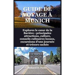 Parks, Richard D. GUIDE DE VOYAGE À MUNICH: Explorez le cœur de la Bavière : principales attractions, culture, conseils culinaires locaux, excursions d'une journée et trésors cachés Parks, Richard D. GUIDE DE VOYAGE À MUNICH: Explorez le cœur de la Bavière : principales attractions, culture, conseils culinaires locaux, excursions d'une journée et trésors cachés