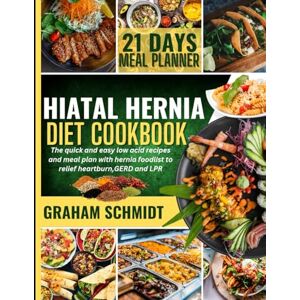 Schmidt, Graham Hiatal Hernia Diet CookBook for Beginners: The Quick and Easy Low Acid Recipes and Meal Plan with Hernia Foodlist To Relief Heartburn, GERD and LPR Schmidt, Graham Hiatal Hernia Diet CookBook for Beginners: The Quick and Easy Low Acid Recipes and Meal Plan with Hernia Foodlist To Relief Heartburn, GERD and LPR