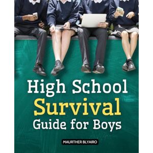 Maurther Blyairo High School Survival Guide for Boys: Essential Survival Strategies For Boys Navigating Friendships Rivalries Girls Authority And Personal Growth Throughout The High School Years Maurther Blyairo High School Survival Guide for Boys: Essential Survival Strategies For Boys Navigating Friendships Rivalries Girls Authority And Personal Growth Throughout The High School Years