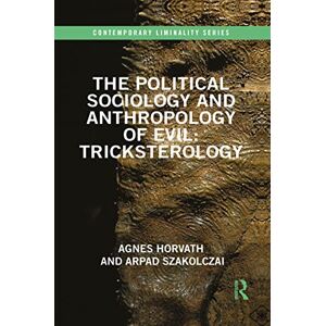 Horvath, Agnes The Political Sociology and Anthropology of Evil: Tricksterology (Contemporary Liminality) Horvath, Agnes The Political Sociology and Anthropology of Evil: Tricksterology (Contemporary Liminality)
