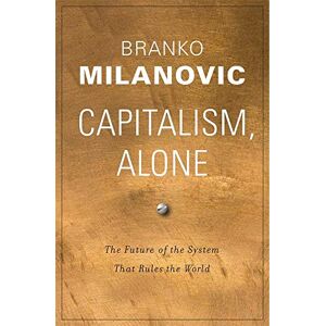 Branko Milanovic Capitalism, Alone: The Future of the System That Rules the World Branko Milanovic Capitalism, Alone: The Future of the System That Rules the World