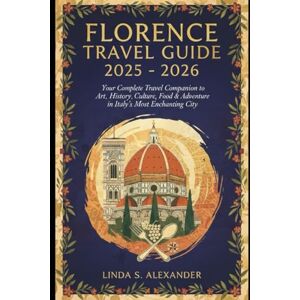 ALEXANDER, LINDA S Florence Travel Guide 2025 2026: Your Complete Travel Companion to Art, History, Culture, Food & Adventure in Italy’s Most Enchanting City ALEXANDER, LINDA S Florence Travel Guide 2025 2026: Your Complete Travel Companion to Art, History, Culture, Food & Adventure in Italy’s Most Enchanting City