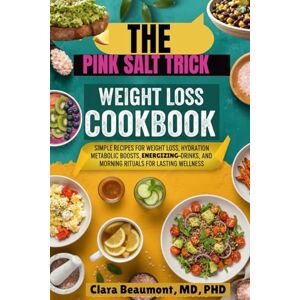 Beaumont MD PHD, Clara The pink salt trick weight loss cookbook: Simple recipes for weight loss, hydration, metabolic boosts, energizing drinks, and morning rituals for lasting wellness. Beaumont MD PHD, Clara The pink salt trick weight loss cookbook: Simple recipes for weight loss, hydration, metabolic boosts, energizing drinks, and morning rituals for lasting wellness.