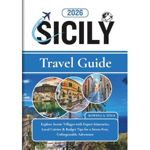 TITUS, ROWENA.A Sicily Travel Guide 2026: Explore Scenic Villages with Expert Itineraries, Local Cuisine & Budget Tips for a Stress-Free, Unforgettable Adventure TITUS, ROWENA.A Sicily Travel Guide 2026: Explore Scenic Villages with Expert Itineraries, Local Cuisine & Budget Tips for a Stress-Free, Unforgettable Adventure