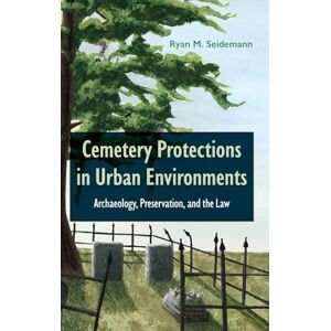 Seidemann, Ryan M. Cemetery Protections in Urban Environments: Archaeology, Preservation, and the Law Seidemann, Ryan M. Cemetery Protections in Urban Environments: Archaeology, Preservation, and the Law