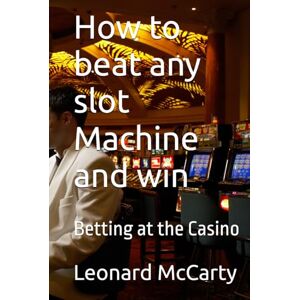 McCarty, Leonard James How to beat any slot Machine and win: Betting at the Casino McCarty, Leonard James How to beat any slot Machine and win: Betting at the Casino
