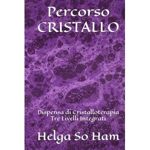 So Ham, Helga Percorso CRISTALLO: Dispensa di Cristalloterapia Tre Livelli Integrati So Ham, Helga Percorso CRISTALLO: Dispensa di Cristalloterapia Tre Livelli Integrati