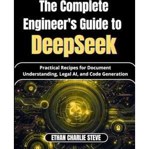STEVE, ETHAN CHARLIE The Complete Engineer's Guide to DeepSeek: Practical Recipes for Document Understanding, Legal AI, and Code Generation (Mastering Dimensions of Artificial intelligence) STEVE, ETHAN CHARLIE The Complete Engineer's Guide to DeepSeek: Practical Recipes for Document Understanding, Legal AI, and Code Generation (Mastering Dimensions of Artificial intelligence)