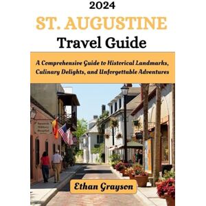 Grayson, Ethan St. Augustine Travel Guide 2024: A Comprehensive Guide to Historical Landmarks, Culinary Delights, and Unforgettable Adventures Grayson, Ethan St. Augustine Travel Guide 2024: A Comprehensive Guide to Historical Landmarks, Culinary Delights, and Unforgettable Adventures