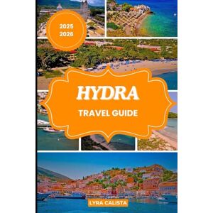 Calista, Lyra HYDRA TRAVEL GUIDE 2025-2026: Discover Hydra’s Spirit through Culture, Coastal Beauty, and Greek Island Adventures Calista, Lyra HYDRA TRAVEL GUIDE 2025-2026: Discover Hydra’s Spirit through Culture, Coastal Beauty, and Greek Island Adventures