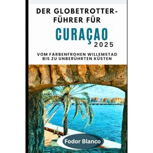 Blanco DER GLOBETROTTER-FÜ HRER FÜR CURAÇAO 2025: Vom farbenfrohen Willemstad bis zu unberührten Küsten (WANDER SMART) Blanco DER GLOBETROTTER-FÜ HRER FÜR CURAÇAO 2025: Vom farbenfrohen Willemstad bis zu unberührten Küsten (WANDER SMART)