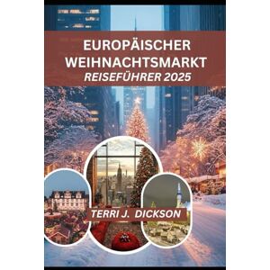 DICKSON, TERRI J. EUROPÄISCHER WEIHNACHTSMARKT REISEFÜHRER 2026: Ihr unverzichtbarer Leitfaden zu Weihnachtszauber, Marktkultur und saisonalen Abenteuern DICKSON, TERRI J. EUROPÄISCHER WEIHNACHTSMARKT REISEFÜHRER 2026: Ihr unverzichtbarer Leitfaden zu Weihnachtszauber, Marktkultur und saisonalen Abenteuern