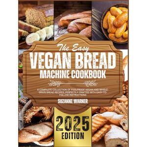 Warner, Suzanne The Easy Vegan Bread Machine Cookbook: A Complete Collection of Foolproof Vegan and Whole-Grain Bread Recipes, Perfectly Crafted with Easy-to-Follow Instructions Warner, Suzanne The Easy Vegan Bread Machine Cookbook: A Complete Collection of Foolproof Vegan and Whole-Grain Bread Recipes, Perfectly Crafted with Easy-to-Follow Instructions
